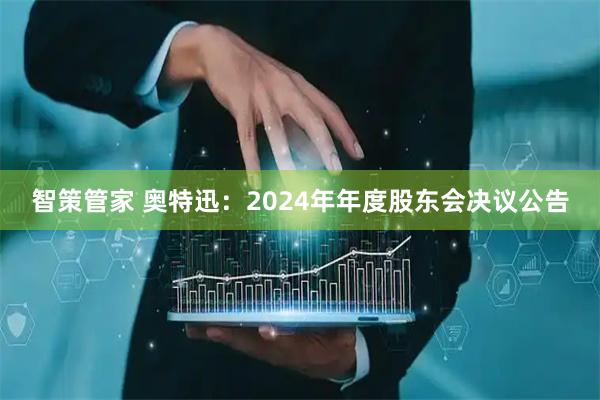 智策管家 奥特迅：2024年年度股东会决议公告