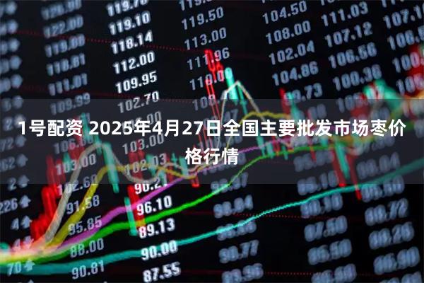 1号配资 2025年4月27日全国主要批发市场枣价格行情