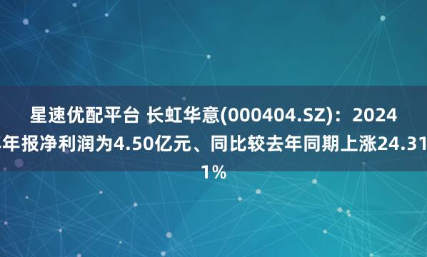 星速优配平台 长虹华意(000404.SZ)：2024年年报净利润为4.50亿元、同比较去年同期上涨24.31%