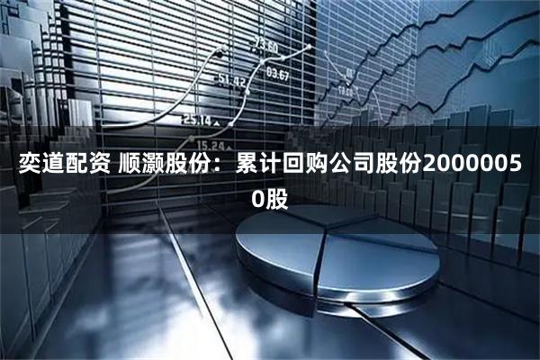 奕道配资 顺灏股份：累计回购公司股份20000050股