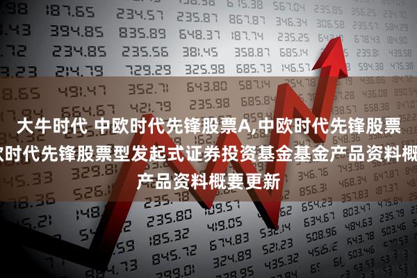 大牛时代 中欧时代先锋股票A,中欧时代先锋股票C: 中欧时代先锋股票型发起式证券投资基金基金产品资料概要更新