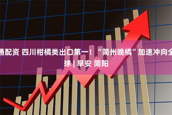 通配资 四川柑橘类出口第一！“简州晚橘”加速冲向全球 | 早安 简阳