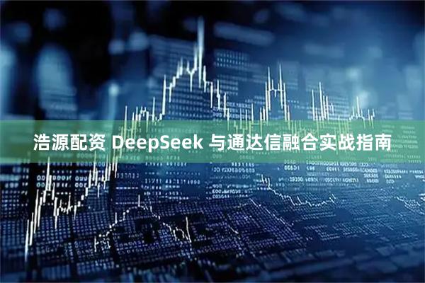 浩源配资 DeepSeek 与通达信融合实战指南